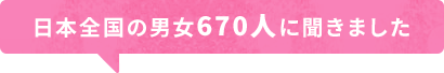 日本全国の男女670人に聞きました